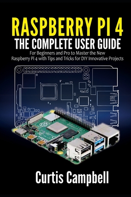 Raspberry Pi 4: The Complete User Guide for Beginners and Pro to Master the New Raspberry Pi 4 with Tips and Tricks for DIY Innovative Cover Image