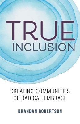 True Inclusion: Creating Communities of Radical Embrace By Brandan Robertson Cover Image