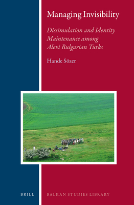 Managing Invisibility: Dissimulation and Identity Maintenance Among Alevi Bulgarian Turks (Balkan Studies Library #15)