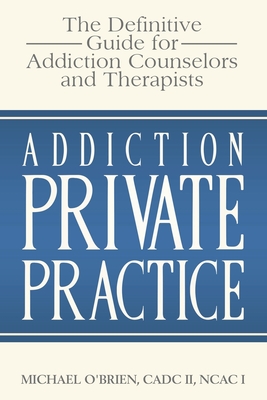 Addiction Private Practice: The Definitive Guide for Addiction Counselors and Therapists Cover Image