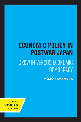 Economic Policy in Postwar Japan: Growth Versus Economic Democracy By Kozo Yamamura Cover Image