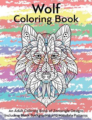 Wolf Coloring Book- An Adult Coloring Book of Zentangle Designs: Including Black Background and Mandala Patterns (Adult Coloring Books #12) Cover Image