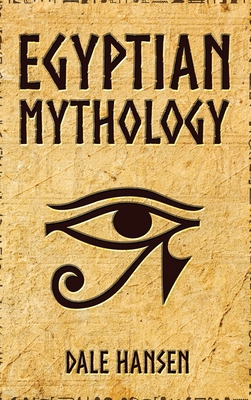 Egyptian Mythology: Tales of Egyptian Gods, Goddesses, Pharaohs, & the Legacy of Ancient Egypt Cover Image