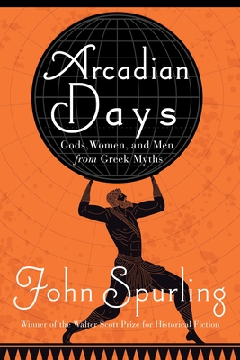 Arcadian Days: Gods, Women, and Men from Greek Myths By John Spurling Cover Image