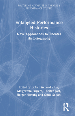 Entangled Performance Histories: New Approaches to Theater Historiography (Routledge Advances in Theatre & Performance Studies)