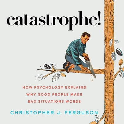 Catastrophe!: How Psychology Explains Why Good People Make Bad Situations Worse Cover Image