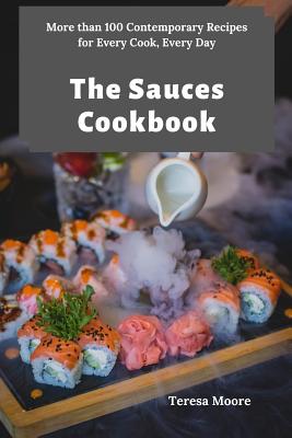 The Sauces Cookbook: More than 100 Contemporary Recipes for Every Cook, Every Day By Teresa Moore Cover Image