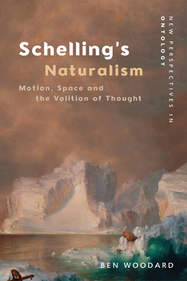 Schelling's Naturalism: Space, Motion and the Volition of Thought (New Perspectives in Ontology) By Ben Woodard Cover Image