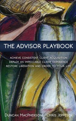 The Advisor Playbook: Regain liberation and order in your personal and professional life By Duncan MacPherson, Chris Jeppesen Cover Image