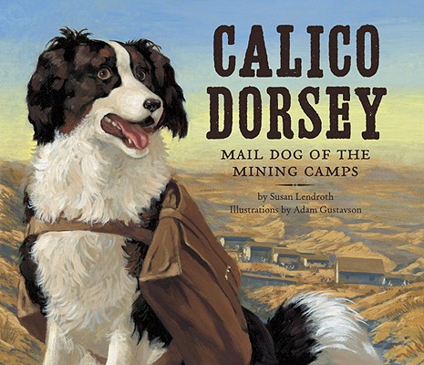 Calico Dorsey: Mail Dog of the Mining Camps By Susan Lendroth, Adam Gustavson (Illustrator) Cover Image