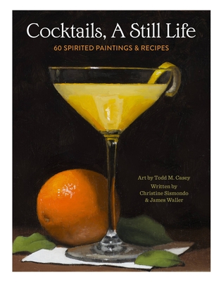 Cocktails, A Still Life: 60 Spirited Paintings & Recipes By Christine Sismondo, James Waller, Todd M. Casey (Illustrator) Cover Image
