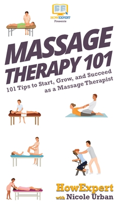 Massage Therapy 101: 101 Tips to Start, Grow, and Succeed as a Massage Therapist Cover Image