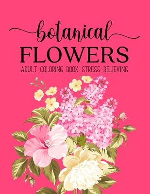 Botanical Flowers Coloring Book: An Adult Coloring Book with Flower Collection, Bouquets, Wreaths, Swirls, Floral, Patterns, Stress Relieving Flower D Cover Image