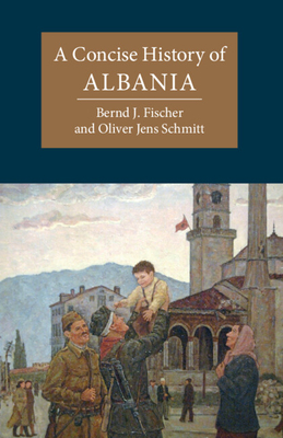 A Concise History of Albania (Cambridge Concise Histories) By Bernd J. Fischer, Oliver Jens Schmitt Cover Image