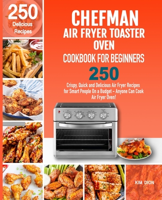 Chefman Air Fryer Toaster Oven Cookbook for Beginners: 250 Crispy, Quick and Delicious Air Fryer Recipes for Smart People On a Budget - Anyone Can Coo Cover Image