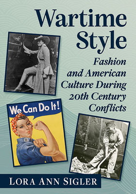 Wartime Style: Fashion and American Culture During 20th Century Conflicts By Lora Ann Sigler Cover Image