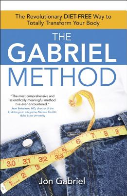 The Gabriel Method: The Revolutionary DIET-FREE Way to Totally Transform Your Body By Jon Gabriel Cover Image