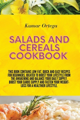 Salads and Cereals Cookbook: This book contains low-fat, quick and easy recipes for beginners, ideated to boost your lifestyle from the awakening a Cover Image