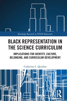 Black Representation in the Science Curriculum: Implications for Identity, Culture, Belonging, and Curriculum Development (Routledge Research in Stem Education)