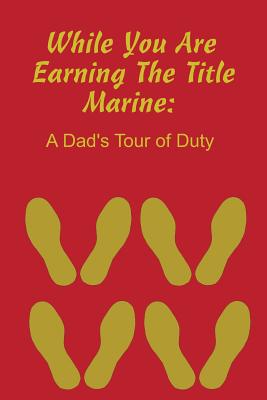 While You Are Earning the Title Marine: A Dad's Tour of Duty Cover Image