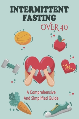 Intermittent Fasting Over 40: A Comprehensive And Simplified Guide: Straightforward Guide Book By Emmitt Kniss Cover Image
