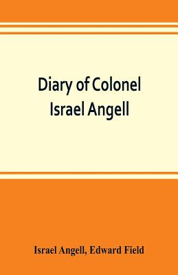 Diary of Colonel Israel Angell, commanding the Second Rhode Island continental regiment during the American revolution, 1778-1781 By Israel Angell, Edward Field Cover Image