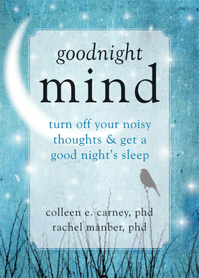 Goodnight Mind: Turn Off Your Noisy Thoughts and Get a Good Night's Sleep By Colleen E. Carney, Rachel Manber Cover Image