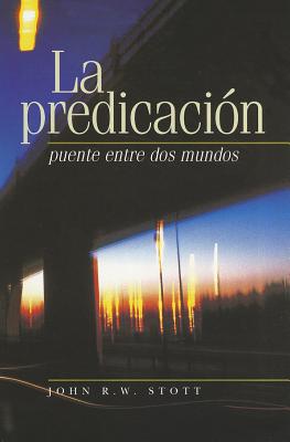 La Predicacion: Puente Entre dos Mundos = I Believe in Preaching By John R. W. Stott Cover Image