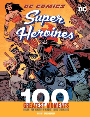 DC Comics Super Heroines: 100 Greatest Moments: Highlights from the History of the World's Greatest Super Heroines (100 Greatest Moments of DC Comics #3) Cover Image