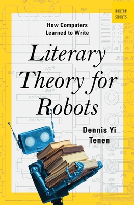Literary Theory for Robots: How Computers Learned to Write (A Norton Short)