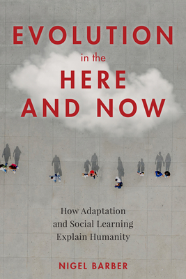Evolution in the Here and Now: How Adaptation and Social Learning Explain Humanity By Nigel Barber Cover Image