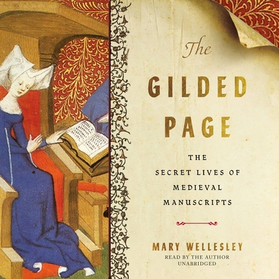 The Gilded Page: The Secret Lives of Medieval Manuscripts By Mary Wellesley, Mary Wellesley (Read by) Cover Image