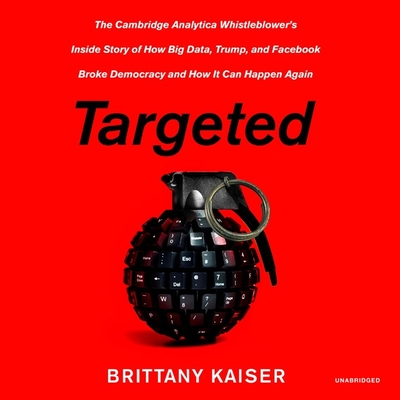 Targeted: The Cambridge Analytica Whistleblower's Inside Story of How Big Data, Trump, and Facebook Broke Democracy and How It C Cover Image