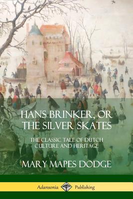 Hans Brinker, or The Silver Skates: The Classic Tale of Dutch Culture and Heritage Cover Image