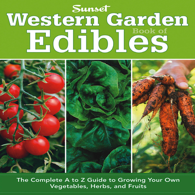 Western Garden Book of Edibles: The Complete A-Z Guide to Growing Your Own Vegetables, Herbs, and Fruits