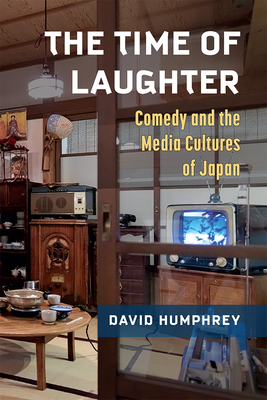 The Time of Laughter: Comedy and the Media Cultures of Japan (Michigan Monograph Series in Japanese Studies #101) Cover Image