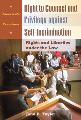 The Right to Counsel and Privilege Against Self-Incrimination: Rights and Liberties Under the Law (America's Freedoms) By John B. Taylor Cover Image