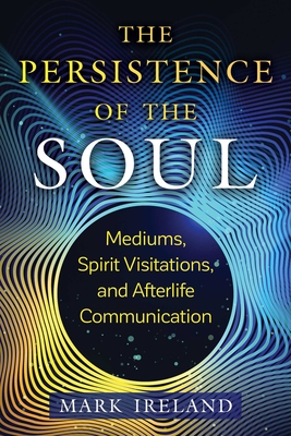 The Persistence of the Soul: Mediums, Spirit Visitations, and Afterlife Communication Cover Image