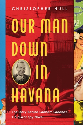 Our Man Down in Havana: The Story Behind Graham Greene's Cold War Spy Novel Cover Image