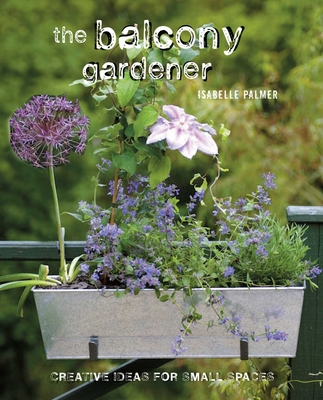 The Balcony Gardener: Creative ideas for small spaces Cover Image