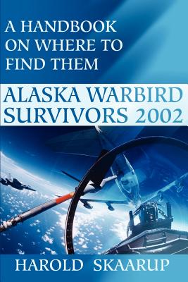 Alaska Warbird Survivors 2002: A Handbook on Where to Find Them By Harold a. Skaarup Cover Image