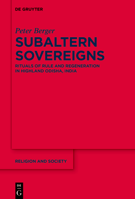 Subaltern Sovereigns: Rituals of Rule and Regeneration in Highland Odisha, India (Religion and Society #66)