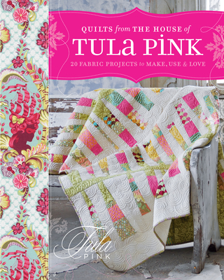 Quilts from the House of Tula Pink: 20 Fabric Projects to Make, Use and Love Cover Image