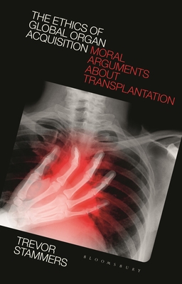 The Ethics of Global Organ Acquisition: Moral Arguments about Transplantation By Trevor Stammers Cover Image
