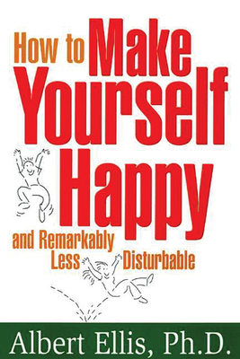 How to Make Yourself Happy and Remarkably Less Disturbable By Albert Ellis Cover Image