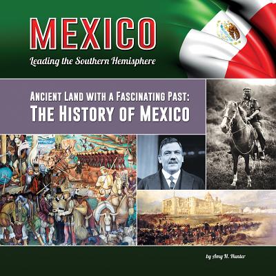 Ancient Land with a Fascinating Past: The History of Mexico (Mexico: Leading the Southern Hemisphere #16) By Amy Nicole Hunter Cover Image