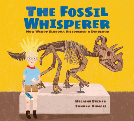 The Fossil Whisperer: How Wendy Sloboda Discovered a Dinosaur  By Helaine Becker, Sandra Dumais (Illustrator) Cover Image