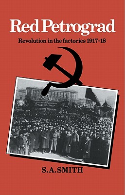 Red Petrograd: Revolution in the Factories, 1917-1918 (Cambridge Russian #39) By S. A. Smith Cover Image