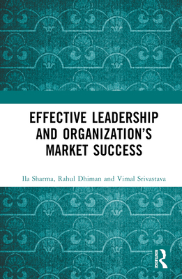 Effective Leadership and Organization's Market Success By Ila Sharma, Rahul Dhiman, Vimal Srivastava Cover Image