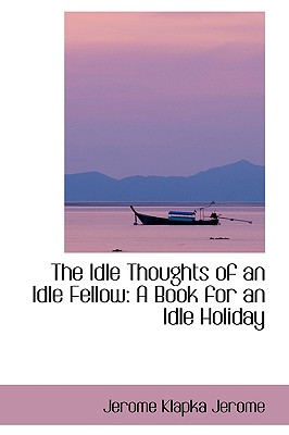 The Idle Thoughts of an Idle Fellow: A Book for an Idle Holiday Cover Image